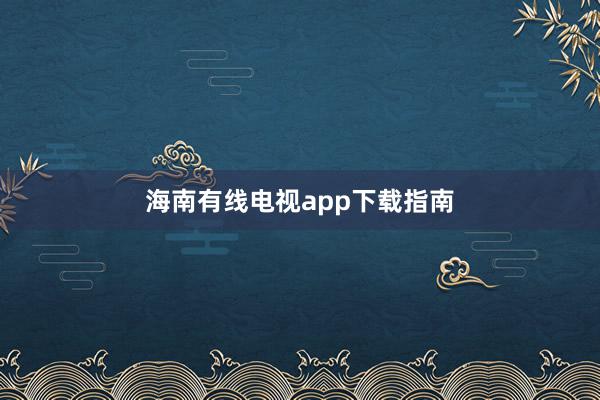 海南有线电视app下载指南
